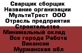 Сварщик-сборщик › Название организации ­ МультиТрест, ООО › Отрасль предприятия ­ Строительство › Минимальный оклад ­ 1 - Все города Работа » Вакансии   . Мурманская обл.,Мончегорск г.